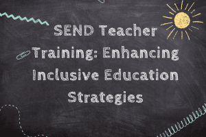 SEND Teacher Training: Enhancing Inclusive Education Strategies