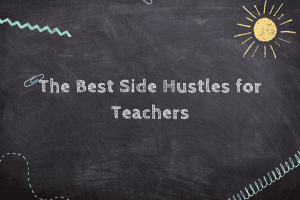 The Best Side Hustles for Teachers