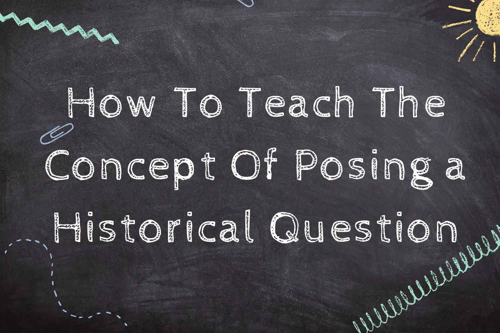 How To Teach The Concept Of Posing a Historical Question
