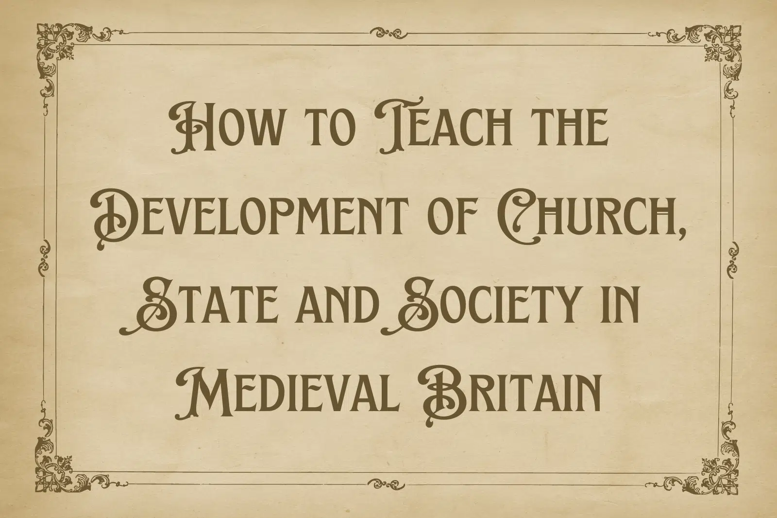 How to Teach the Development of Church, State and Society in Medieval Britain