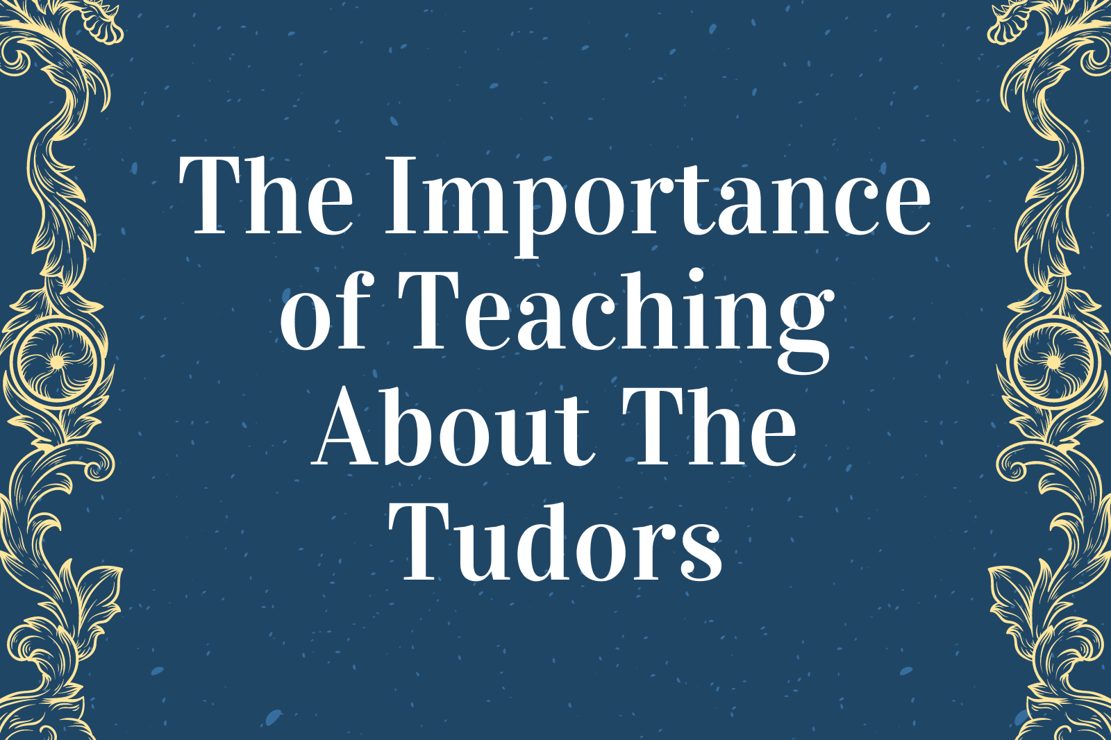 The Importance of Teaching About The Tudors